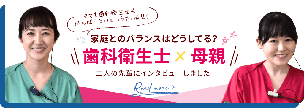 ママも歯科衛生士もがんばりたいという方、必見！家庭とのバランスはどうしてる？歯科衛生士×母親 二人の先輩にインタビューしました